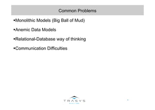 4
Common Problems
Monolithic Models (Big Ball of Mud)
Anemic Data Models
Relational-Database way of thinking
Communication...