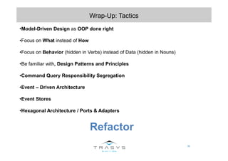 76
Wrap-Up: Tactics
•Model-Driven Design as OOP done right
•Focus on What instead of How
•Focus on Behavior (hidden in Ver...