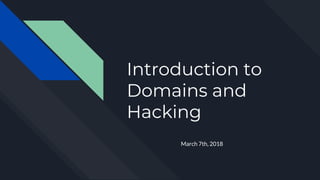 Introduction to
Domains and
Hacking
March 7th, 2018
 