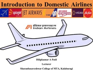 Introduction to Domestic Airlines
Dilipkumar A Patil
Lecturer
Sharanbasaveshwar College of MTA, Kalaburagi
 