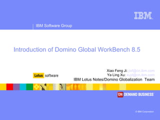Introduction   of Domino Global WorkBench 8.5 Xiao Feng Ji:  [email_address] Ya Ling Xu:  [email_address] IBM Lotus Notes/Domino Globalization  Team 