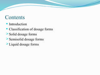 Contents
 Introduction
 Classification of dosage forms
Solid dosage forms
Semisolid dosage forms
Liquid dosage forms
 