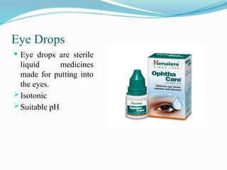 Eye Drops
 Eye drops are sterile
liquid medicines
made for putting into
the eyes.
Isotonic
Suitable pH
 