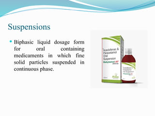 Suspensions
 Biphasic liquid dosage form
for oral containing
medicaments in which fine
solid particles suspended in
continuous phase.
 
