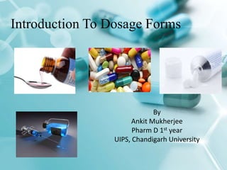Introduction To Dosage Forms
By
Ankit Mukherjee
Pharm D 1st year
UIPS, Chandigarh University
 