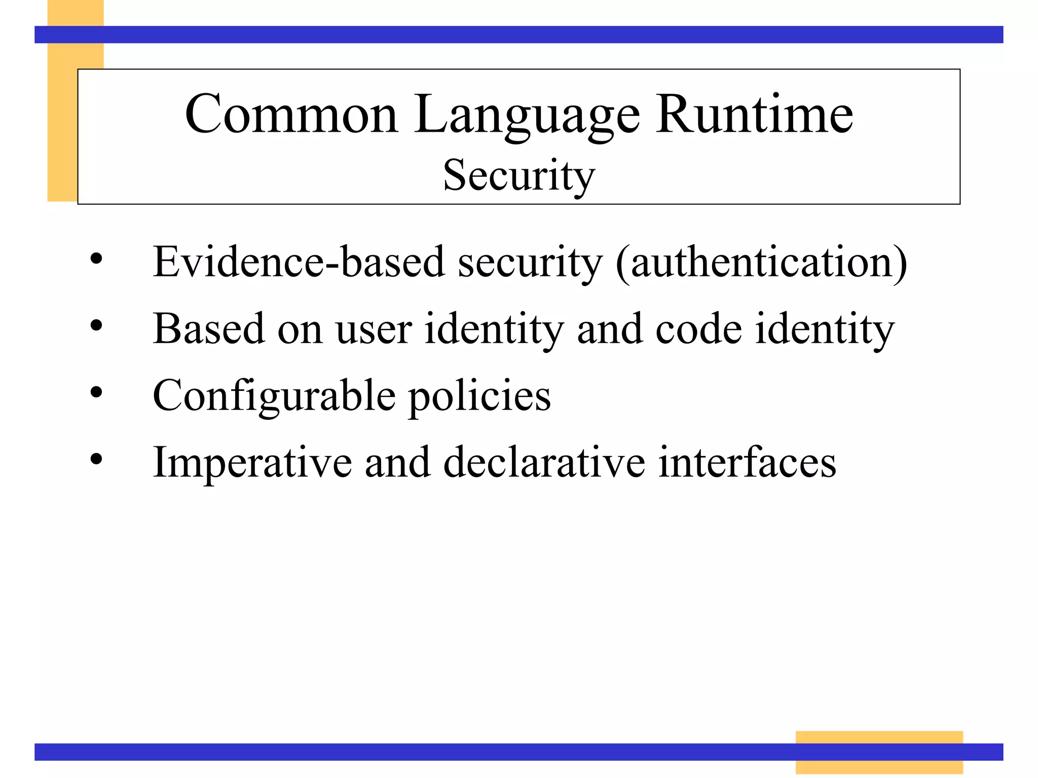 Common Language Runtime Security Evidence-based security (authentication) Based on user identity and code identity Configurable policies Imperative and declarative interfaces 