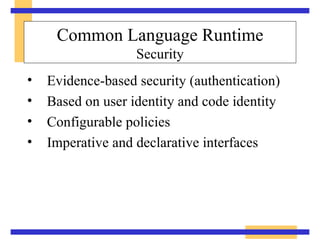 Common Language Runtime Security Evidence-based security (authentication) Based on user identity and code identity Configurable policies Imperative and declarative interfaces 