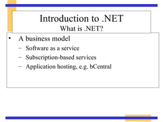A business model Software as a service Subscription-based services Application hosting, e.g. bCentral Introduction to .NET What is .NET? 