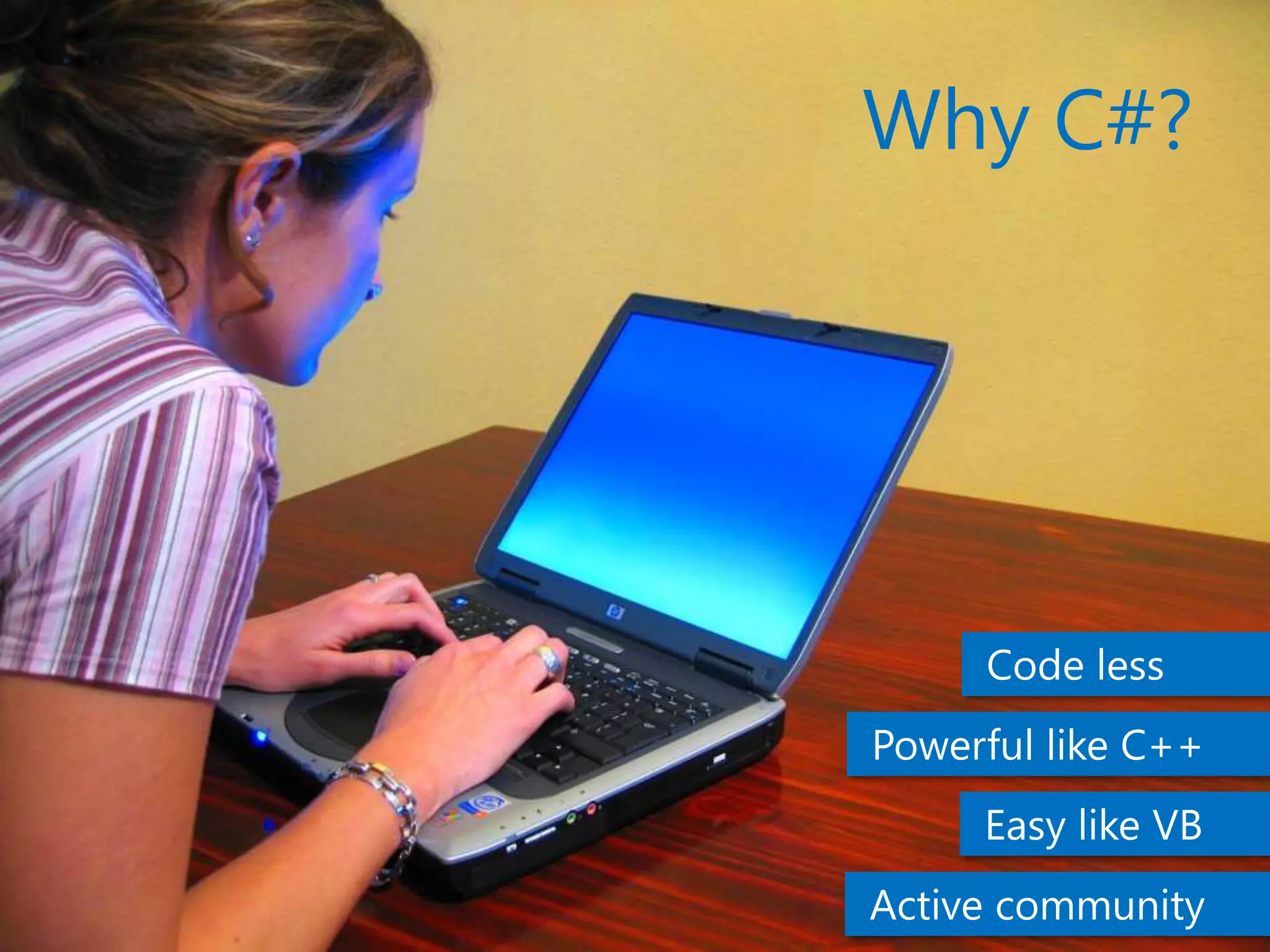 Why C#?
Code less
Powerful like C++
Easy like VB
Active community