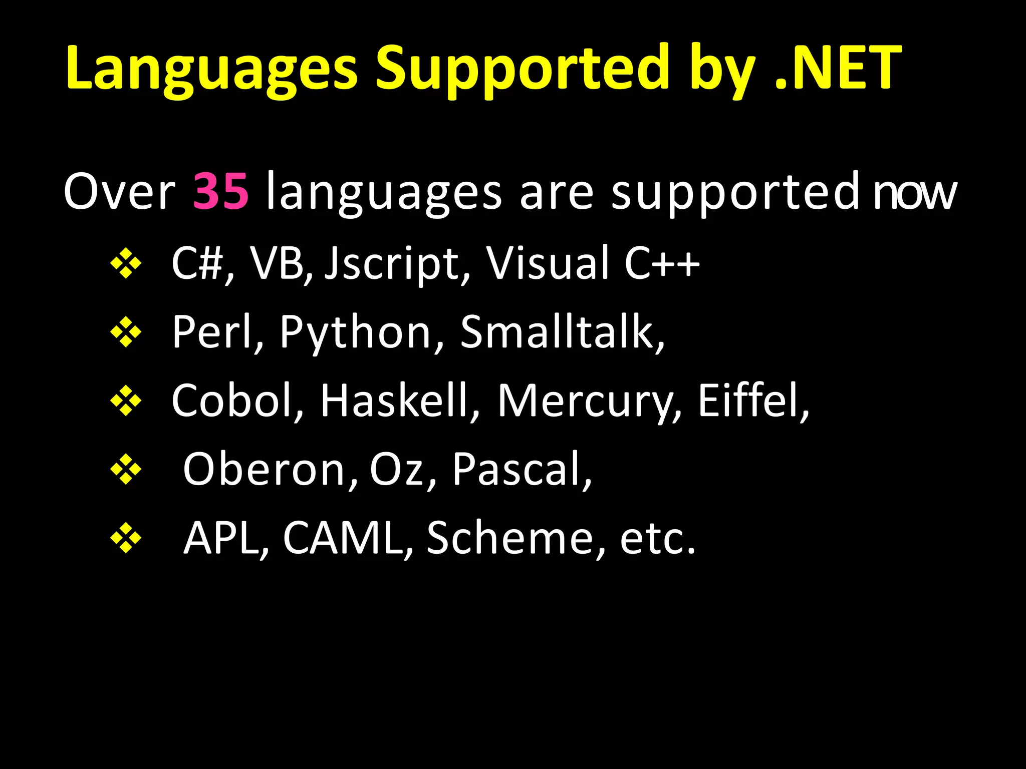Languages Supported by .NET
Over 35 languages are supported now
 C#, VB, Jscript, Visual C++
 Perl, Python, Smalltalk,
 Cobol, Haskell, Mercury, Eiffel,
 Oberon, Oz, Pascal,
 APL, CAML, Scheme, etc.
 
