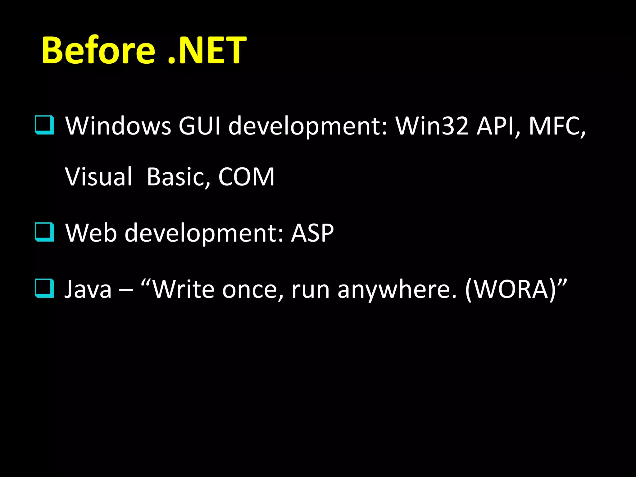 Before .NET
 Windows GUI development: Win32 API, MFC,
Visual Basic, COM
 Web development: ASP
 Java – “Write once, run anywhere. (WORA)”
 