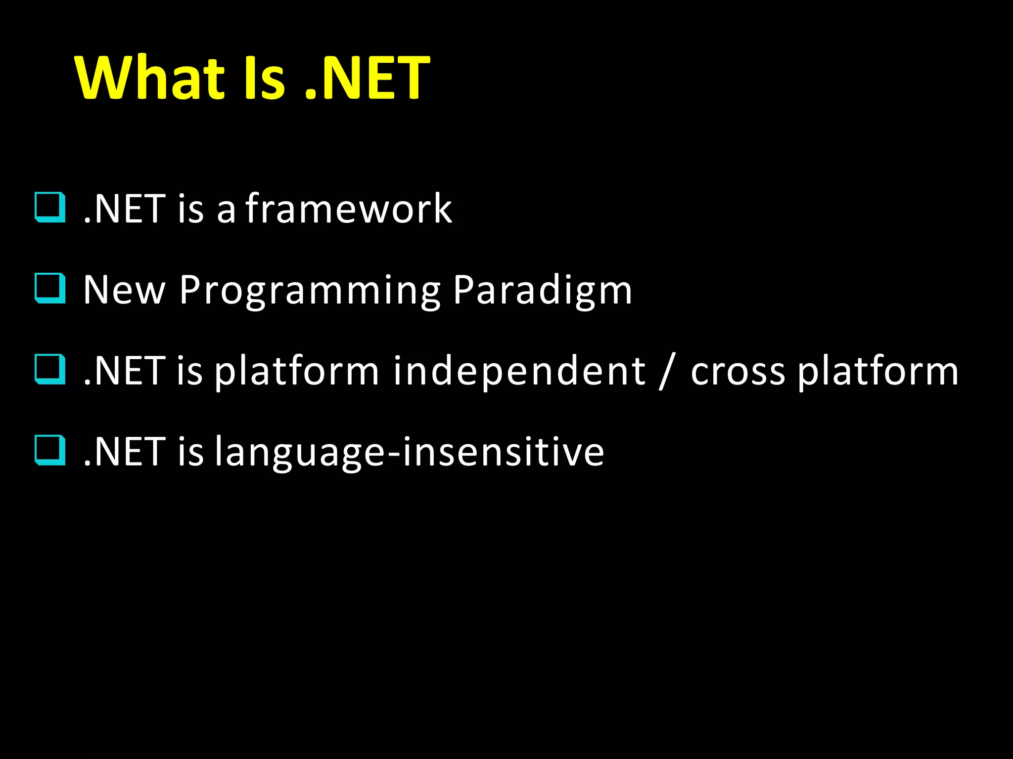 What Is .NET
 .NET is a framework
 New Programming Paradigm
 .NET is platform independent / cross platform
 .NET is language-insensitive
 