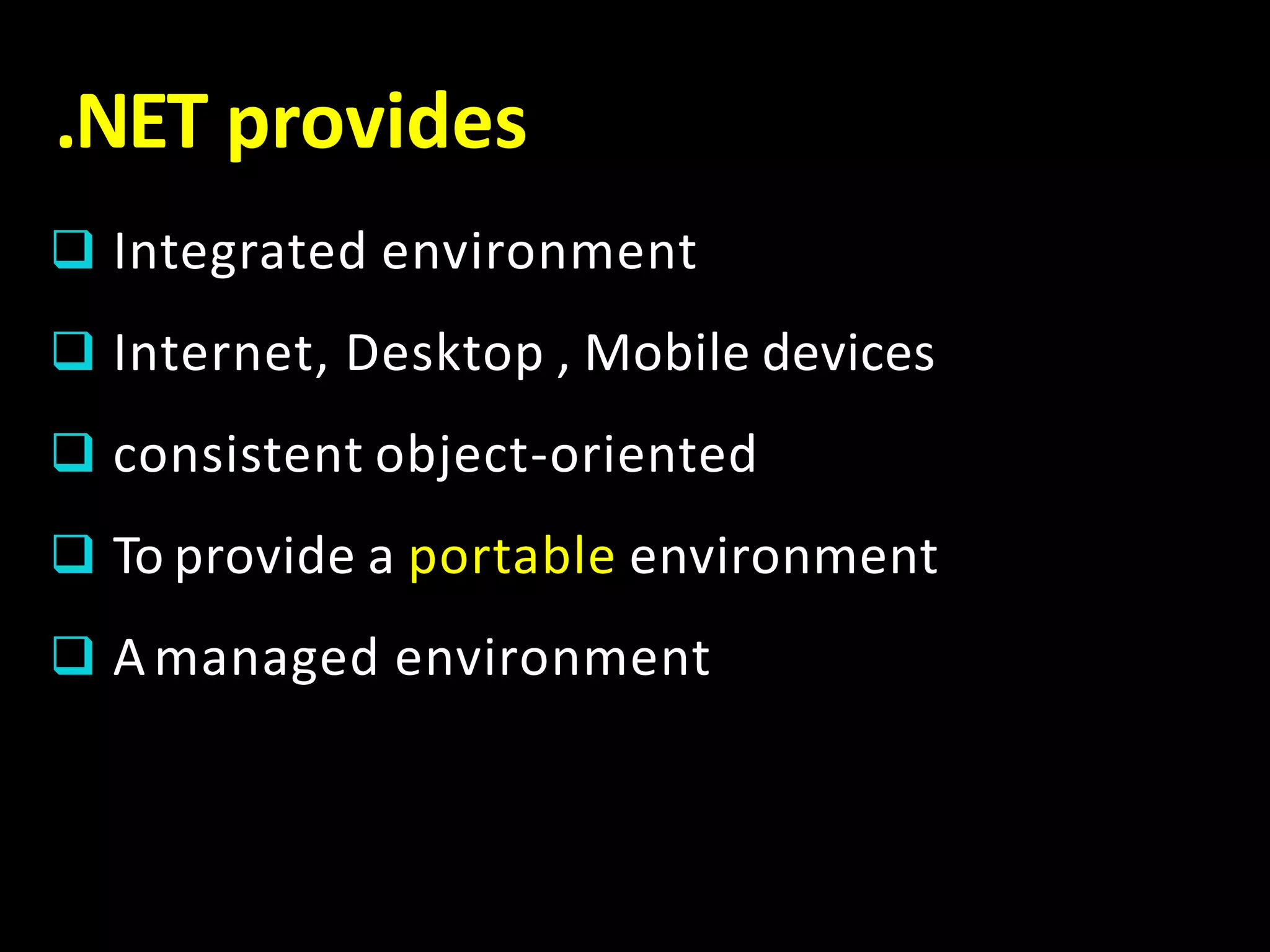 .NET provides
 Integrated environment
 Internet, Desktop , Mobile devices
 consistent object-oriented
 To provide a portable environment
 Amanaged environment
 
