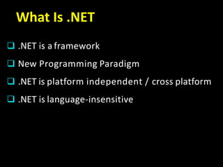 What Is .NET
 .NET is a framework
 New Programming Paradigm
 .NET is platform independent / cross platform
 .NET is language-insensitive
 