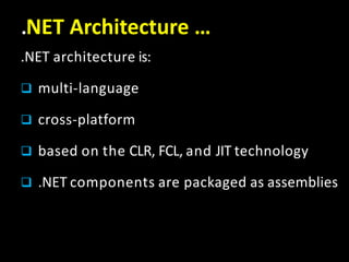 .NET Architecture …
.NET architecture is:
 multi-language
 cross-platform
 based on the CLR, FCL, and JIT technology
 .NET components are packaged as assemblies
 