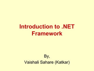 Introduction to .NET
Framework
By,
Vaishali Sahare (Katkar)
 