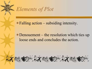 Elements of Plot
Falling action – subsiding intensity.
Denouement – the resolution which ties up

loose ends and concludes the action.

 
