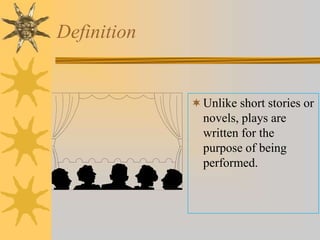Definition

 Unlike short stories or
novels, plays are

written for the
purpose of being
performed.

 