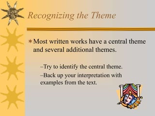 Recognizing the Theme
Most written works have a central theme

and several additional themes.
–Try to identify the central theme.
–Back up your interpretation with
examples from the text.

 