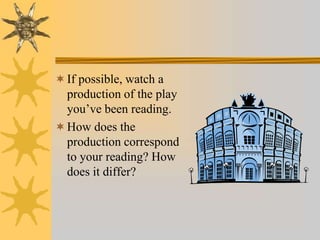  If possible, watch a
production of the play
you’ve been reading.
 How does the
production correspond
to your reading? How
does it differ?

 