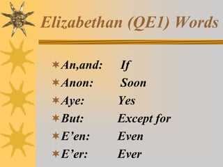 Elizabethan (QE1) Words
An,and:
Anon:

Aye:
But:

E’en:
E’er:

If
Soon
Yes
Except for
Even
Ever

 