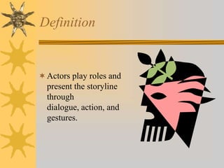 Definition

 Actors play roles and
present the storyline

through
dialogue, action, and
gestures.

 