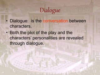 Dialogue
• Dialogue: is the conversation between
characters.
• Both the plot of the play and the
characters’ personalities are revealed
through dialogue.
 