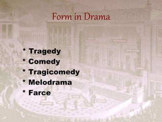 Form in Drama
* Tragedy
* Comedy
* Tragicomedy
* Melodrama
* Farce
 