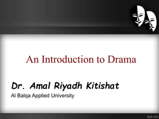An Introduction to Drama
Dr. Amal Riyadh Kitishat
Al Balqa Applied University
 
