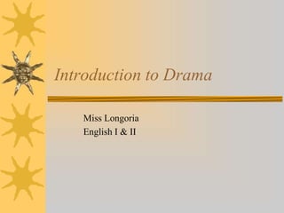 Introduction to Drama
Miss Longoria
English I & II
 