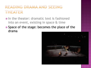  In the theater: dramatic text is fashioned
into an event, existing in space & time
 Space of the stage: becomes the place of the
drama
 
