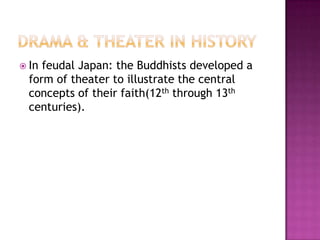 In feudal Japan: the Buddhists developed a
form of theater to illustrate the central
concepts of their faith(12th through 13th
centuries).
 
