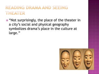  “Not surprisingly, the place of the theater in
a city’s social and physical geography
symbolizes drama’s place in the culture at
large.”
 