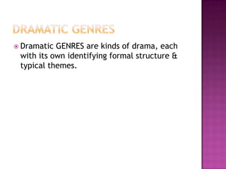  Dramatic GENRES are kinds of drama, each
with its own identifying formal structure &
typical themes.
 