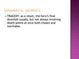  TRAGEDY: as a result, the hero’s final
downfall-usually, but not always involving
death-seems at once both chosen and
inevitable.
 