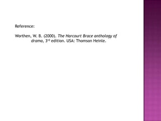 Reference:
Worthen, W. B. (2000). The Harcourt Brace anthology of
drama, 3rd edition. USA: Thomson Heinle.
 