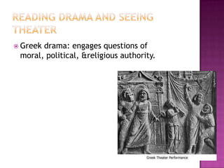  Greek drama: engages questions of
moral, political, &religious authority.
 