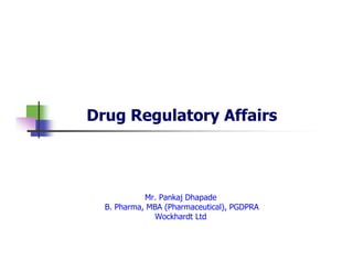 Drug Regulatory Affairs

Mr. Pankaj Dhapade
B. Pharma, MBA (Pharmaceutical), PGDPRA
Wockhardt Ltd

 