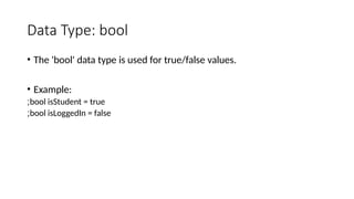 Data Type: bool
• The 'bool' data type is used for true/false values.
• Example:
bool isStudent = true
;
bool isLoggedIn = false
;
 