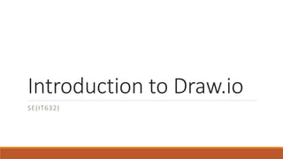 Introduction to Draw.io
SE(IT632)
 