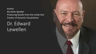 Dr. Edward
Lewellen
Author
Key Note Speaker
Producing Results from the Inside-Out
Creator of Dynamic Visualization
 