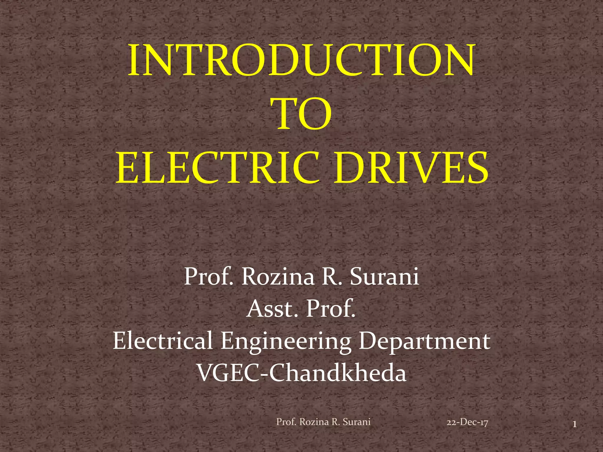 INTRODUCTION
TO
ELECTRIC DRIVES
Prof. Rozina R. Surani
Asst. Prof.
Electrical Engineering Department
VGEC-Chandkheda
1Prof. Rozina R. Surani 22-Dec-17
 