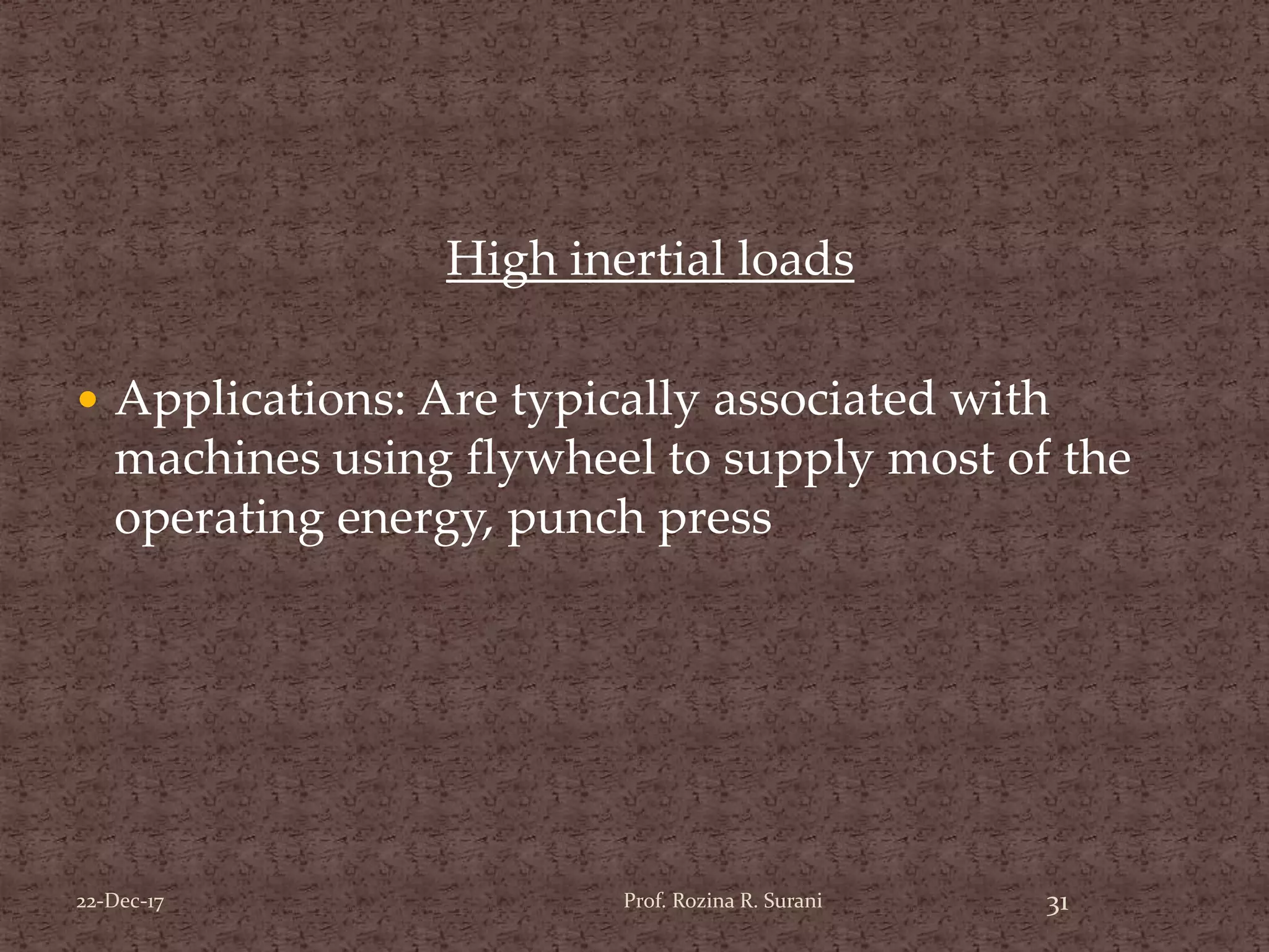 High inertial loads
 Applications: Are typically associated with
machines using flywheel to supply most of the
operating energy, punch press
31Prof. Rozina R. Surani22-Dec-17
 