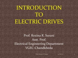 INTRODUCTION
TO
ELECTRIC DRIVES
Prof. Rozina R. Surani
Asst. Prof.
Electrical Engineering Department
VGEC-Chandkheda
1Prof. Rozina R. Surani 22-Dec-17
 