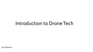 Introduction to DroneTech
Anuj Magazine
 