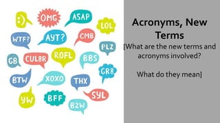 Acronyms, New
Terms
{What are the new terms and
acronyms involved?
What do they mean}
 