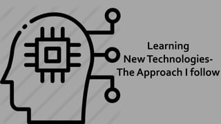 Learning
NewTechnologies-
The Approach I follow
 
