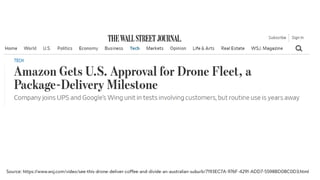 #2 Drones as a Delivery mechanism
: https://www.wsj.com/articles/amazon-gets-u-s-approval-for-drone-fleet-a-package-delivery-milestone-11598913514
 