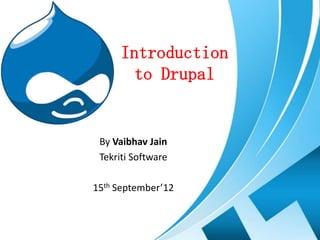 Introduction
        to Drupal


 By Vaibhav Jain
 Tekriti Software

15th September’12
 