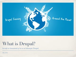 Mai 2014
What is Drupal?
Invață ce înseamnă și la ce se folosește Drupal
 